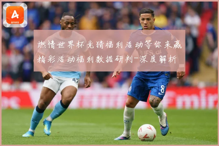 燃情世界杯竞猜福利活动等你来赢精彩活动福利数据研判-深度解析