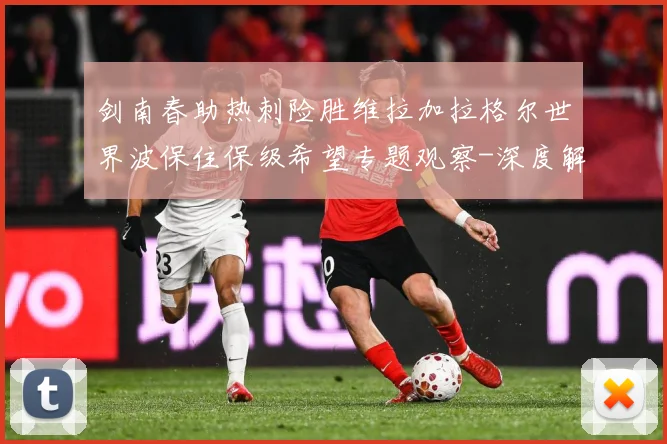 剑南春助热刺险胜维拉加拉格尔世界波保住保级希望专题观察-深度解析