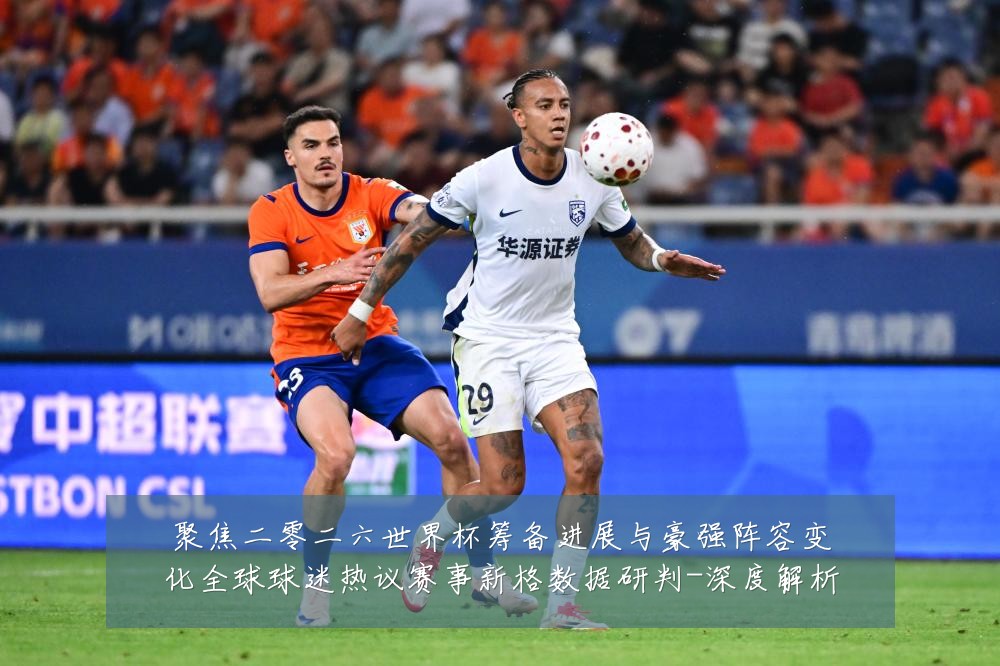 聚焦二零二六世界杯筹备进展与豪强阵容变化全球球迷热议赛事新格数据研判-深度解析