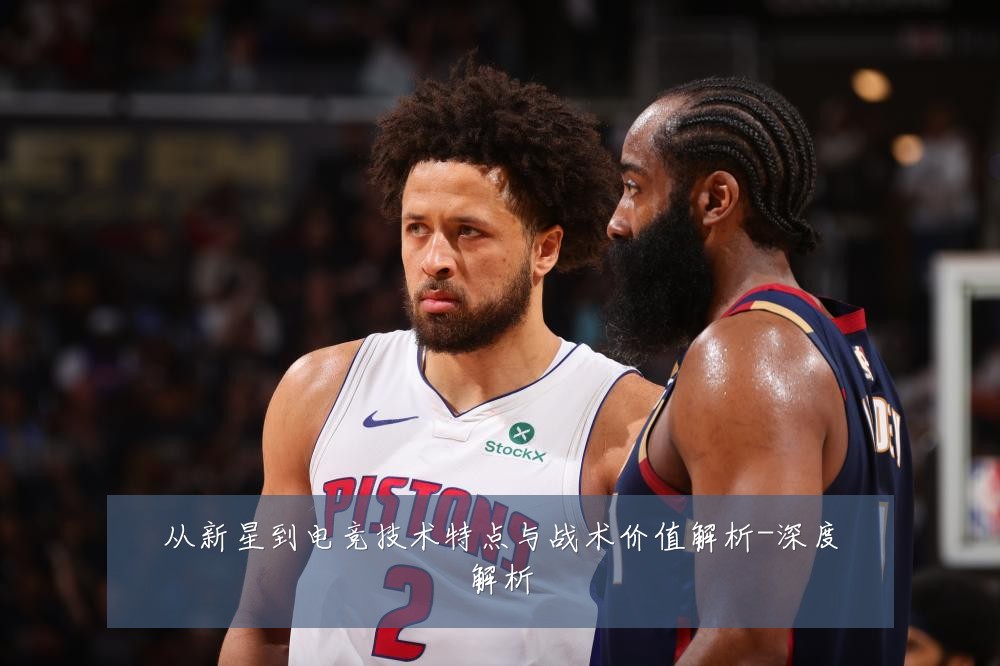 从新星到电竞技术特点与战术价值解析-深度解析